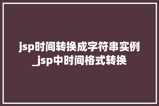 jsp时间转换成字符串实例_jsp中时间格式转换
