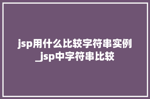 jsp用什么比较字符串实例_jsp中字符串比较