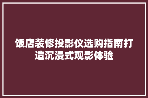 饭店装修投影仪选购指南打造沉浸式观影体验