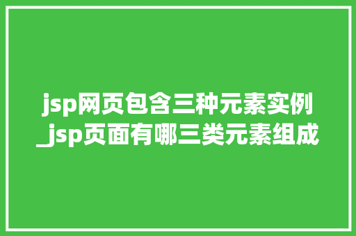 jsp网页包含三种元素实例_jsp页面有哪三类元素组成
