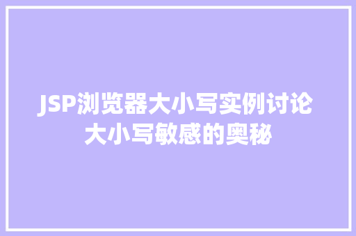 JSP浏览器大小写实例讨论大小写敏感的奥秘