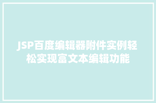 JSP百度编辑器附件实例轻松实现富文本编辑功能  第1张