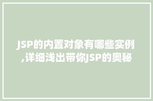 JSP的内置对象有哪些实例,详细浅出带你JSP的奥秘