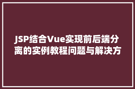 JSP结合Vue实现前后端分离的实例教程问题与解决方法