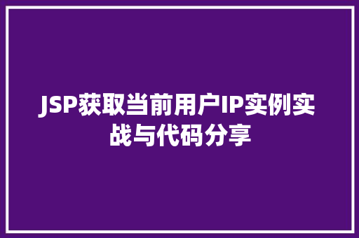 JSP获取当前用户IP实例实战与代码分享