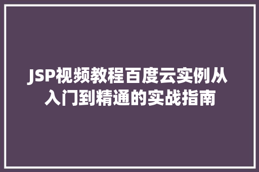 JSP视频教程百度云实例从入门到精通的实战指南