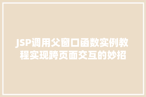 JSP调用父窗口函数实例教程实现跨页面交互的妙招
