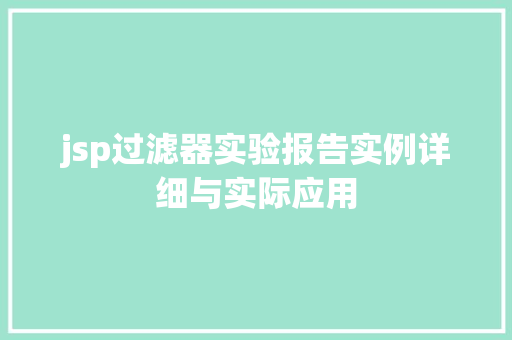 jsp过滤器实验报告实例详细与实际应用