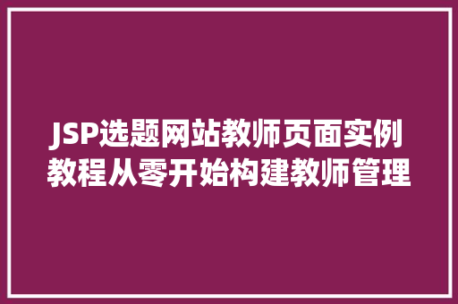 JSP选题网站教师页面实例教程从零开始构建教师管理后台