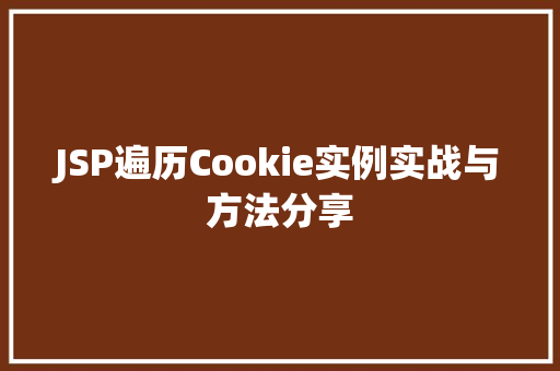 JSP遍历Cookie实例实战与方法分享