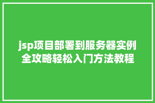 jsp项目部署到服务器实例全攻略轻松入门方法教程