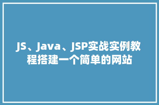 JS、Java、JSP实战实例教程搭建一个简单的网站