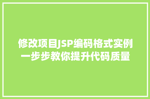 修改项目JSP编码格式实例一步步教你提升代码质量