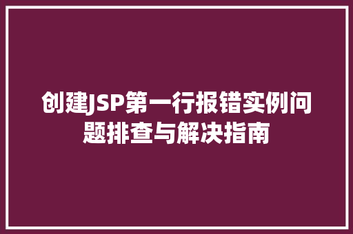 创建JSP第一行报错实例问题排查与解决指南