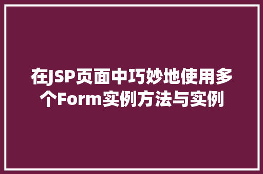 在JSP页面中巧妙地使用多个Form实例方法与实例