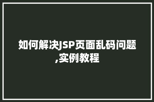 如何解决JSP页面乱码问题,实例教程