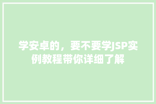 学安卓的，要不要学JSP实例教程带你详细了解