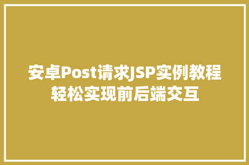 安卓Post请求JSP实例教程轻松实现前后端交互