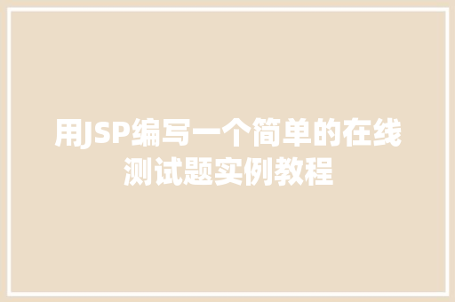 用JSP编写一个简单的在线测试题实例教程