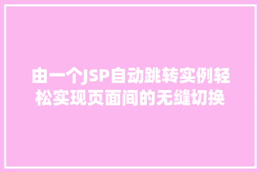 由一个JSP自动跳转实例轻松实现页面间的无缝切换