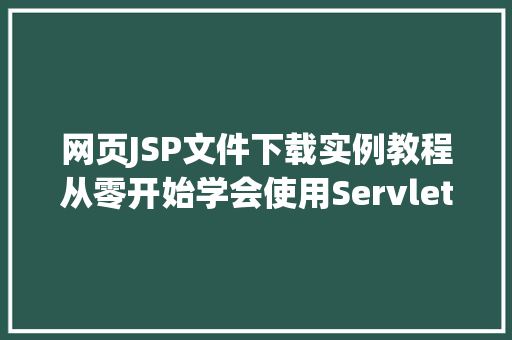 网页JSP文件下载实例教程从零开始学会使用Servlet和Java实现文件下载