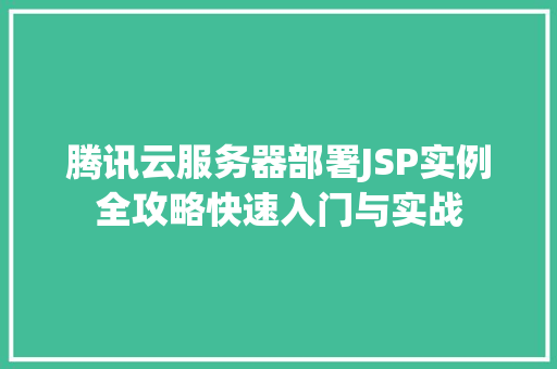 腾讯云服务器部署JSP实例全攻略快速入门与实战