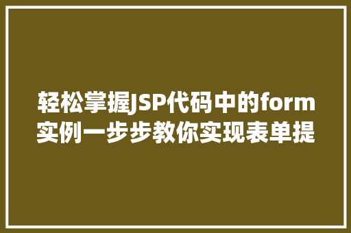 轻松掌握JSP代码中的form实例一步步教你实现表单提交