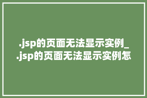.jsp的页面无法显示实例_.jsp的页面无法显示实例怎么办