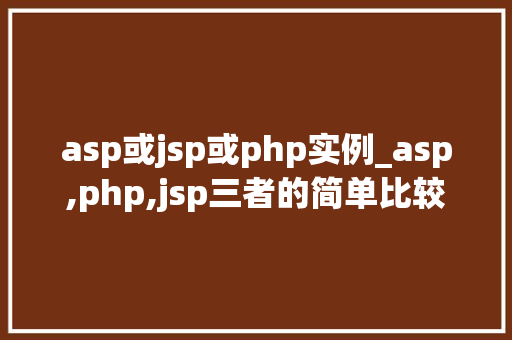 asp或jsp或php实例_asp,php,jsp三者的简单比较