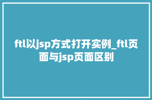ftl以jsp方式打开实例_ftl页面与jsp页面区别