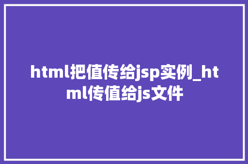 html把值传给jsp实例_html传值给js文件
