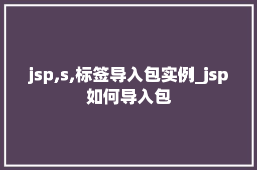 jsp,s,标签导入包实例_jsp如何导入包