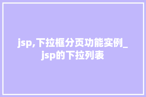 jsp,下拉框分页功能实例_jsp的下拉列表  第1张