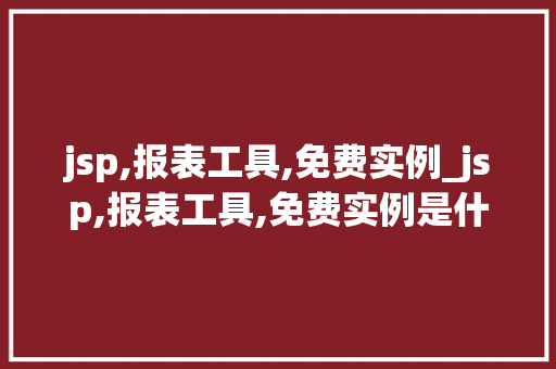 jsp,报表工具,免费实例_jsp,报表工具,免费实例是什么
