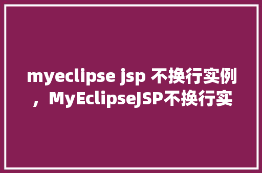 myeclipse jsp 不换行实例，MyEclipseJSP不换行实例