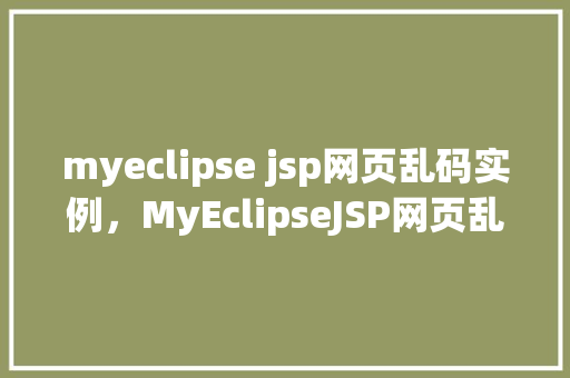 myeclipse jsp网页乱码实例，MyEclipseJSP网页乱码实例