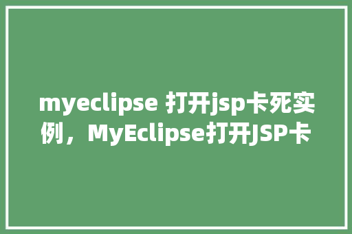 myeclipse 打开jsp卡死实例，MyEclipse打开JSP卡死实例分析