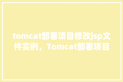 tomcat部署项目修改jsp文件实例，Tomcat部署项目修改JSP文件实例