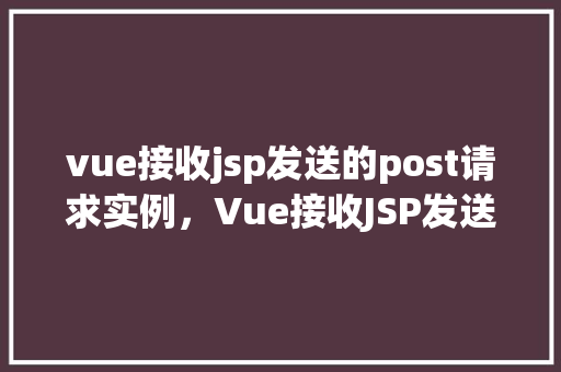 vue接收jsp发送的post请求实例，Vue接收JSP发送的POST请求实例