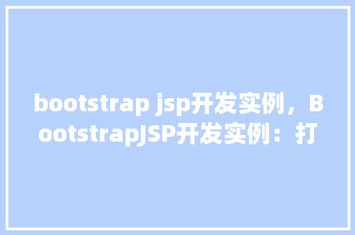 bootstrap jsp开发实例，BootstrapJSP开发实例：打造响应式网页的实战教程