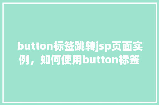 button标签跳转jsp页面实例，如何使用button标签实现到JSP页面的跳转实例