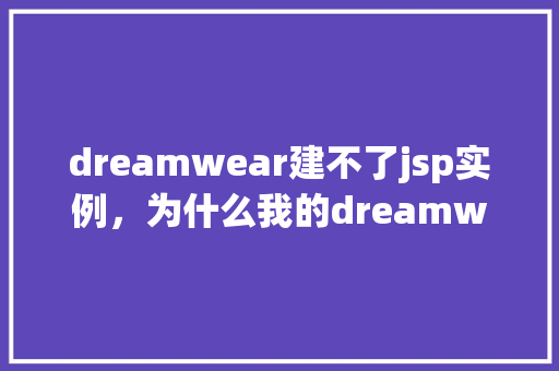 dreamwear建不了jsp实例，为什么我的dreamwear无法创建jsp实例