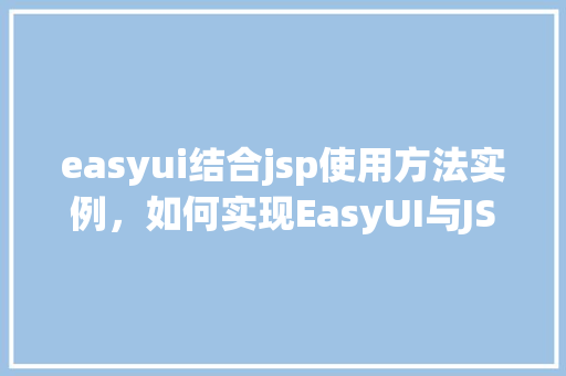 easyui结合jsp使用方法实例，如何实现EasyUI与JSP的完美结合：实例介绍