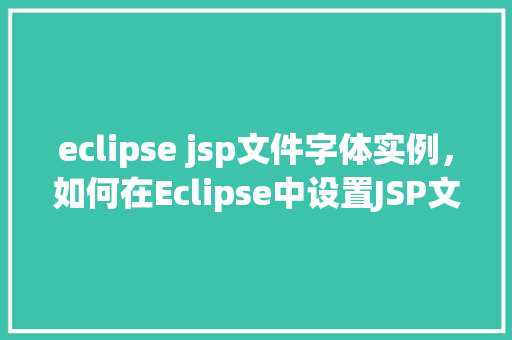 eclipse jsp文件字体实例，如何在Eclipse中设置JSP文件字体实例
