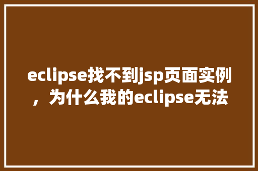 eclipse找不到jsp页面实例，为什么我的eclipse无法找到jsp页面实例
