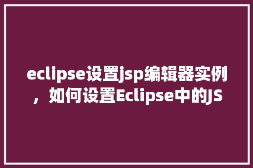 eclipse设置jsp编辑器实例，如何设置Eclipse中的JSP编辑器实例