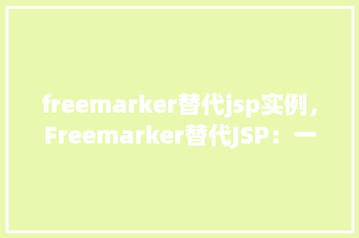 freemarker替代jsp实例，Freemarker替代JSP：一个实际的例子展示