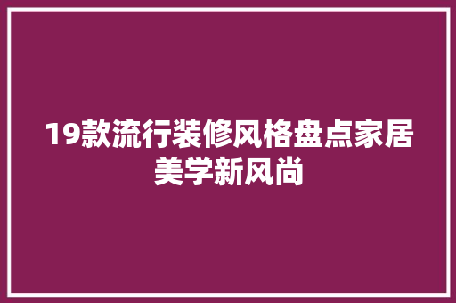 19款流行装修风格盘点家居美学新风尚