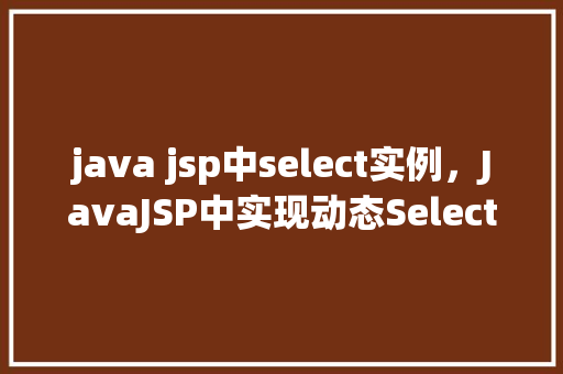 java jsp中select实例，JavaJSP中实现动态Select下拉菜单实例