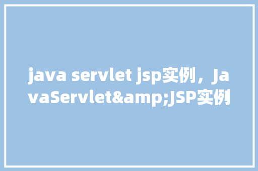 java servlet jsp实例，JavaServlet&JSP实例教程：创建一个简单的网页应用